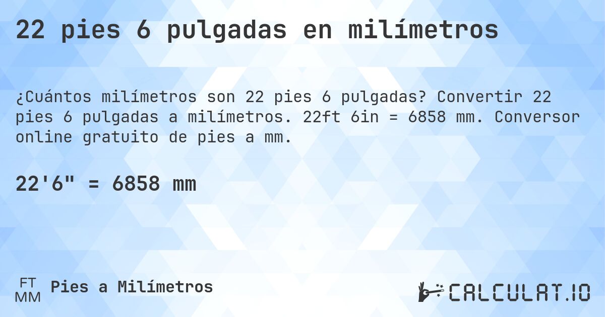 22 pies 6 pulgadas en milímetros. Convertir 22 pies 6 pulgadas a milímetros. 22ft 6in = 6858 mm. Conversor online gratuito de pies a mm.