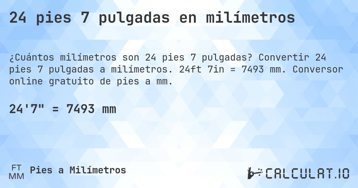 24 pies 7 pulgadas en milímetros. Convertir 24 pies 7 pulgadas a milímetros. 24ft 7in = 7493 mm. Conversor online gratuito de pies a mm.