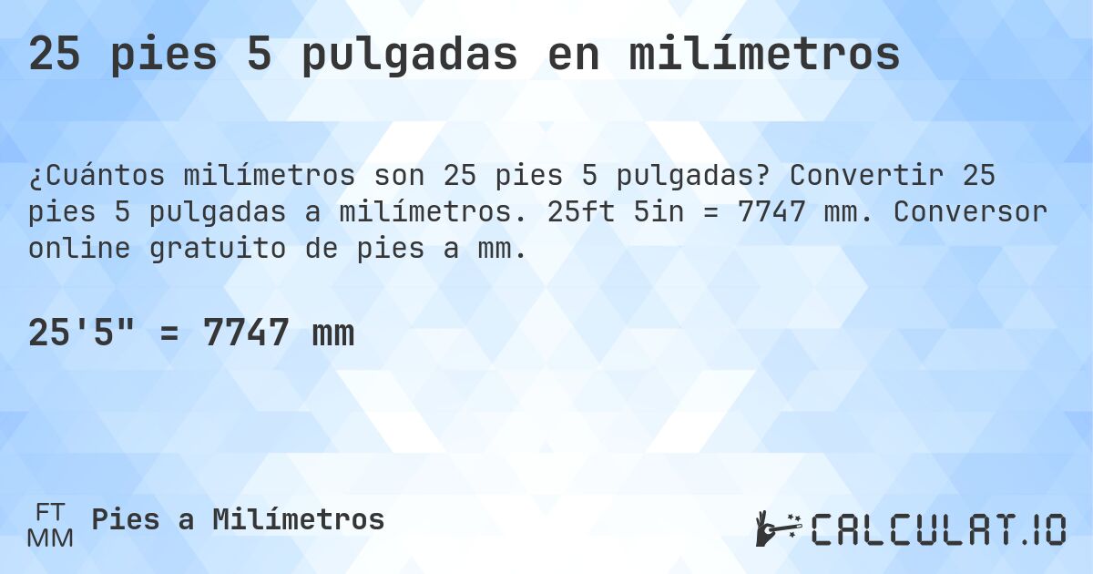 25 pies 5 pulgadas en milímetros. Convertir 25 pies 5 pulgadas a milímetros. 25ft 5in = 7747 mm. Conversor online gratuito de pies a mm.