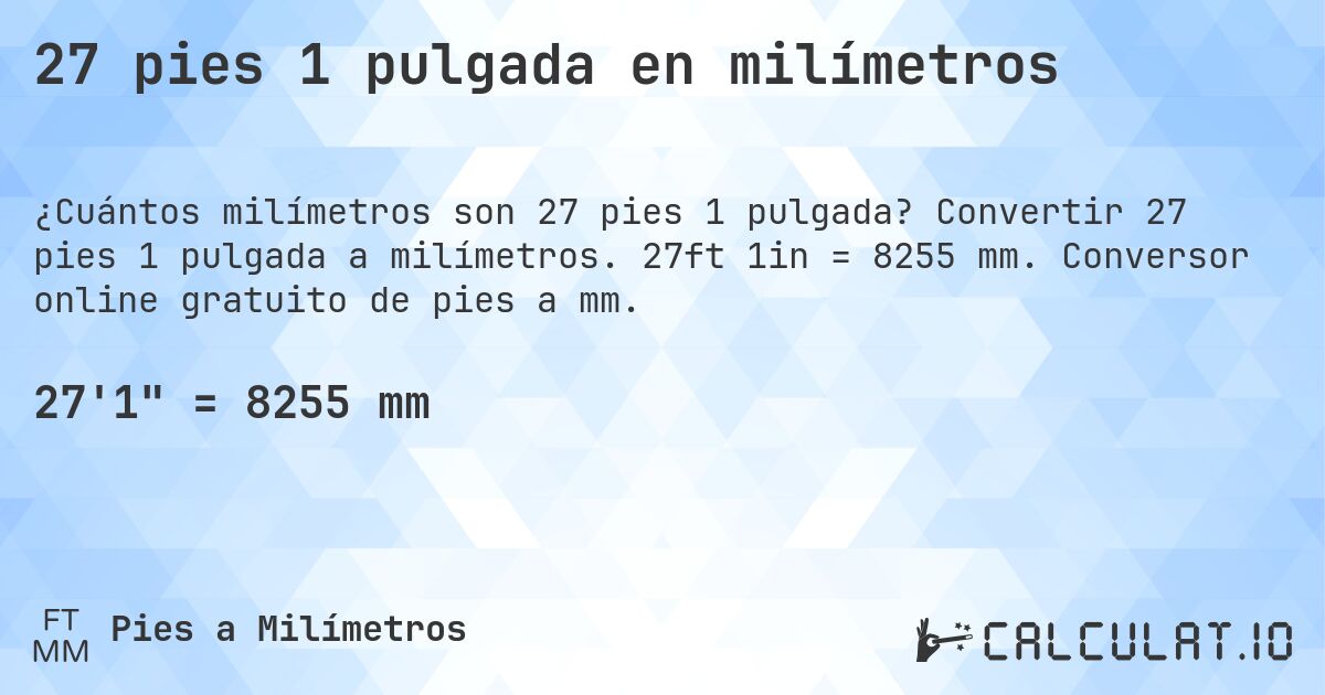 27 pies 1 pulgada en milímetros. Convertir 27 pies 1 pulgada a milímetros. 27ft 1in = 8255 mm. Conversor online gratuito de pies a mm.