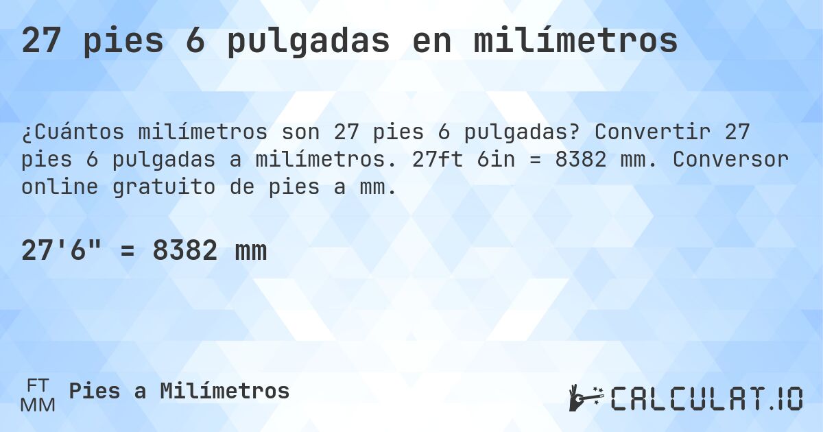 27 pies 6 pulgadas en milímetros. Convertir 27 pies 6 pulgadas a milímetros. 27ft 6in = 8382 mm. Conversor online gratuito de pies a mm.