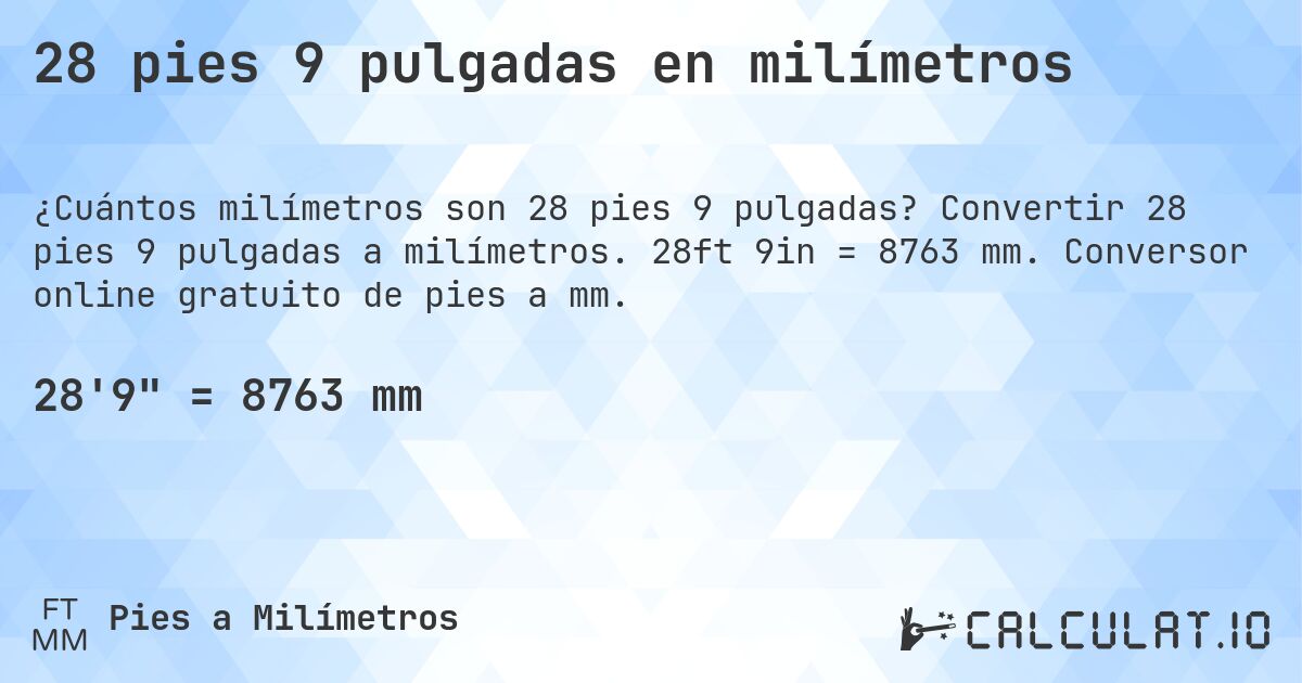 28 pies 9 pulgadas en milímetros. Convertir 28 pies 9 pulgadas a milímetros. 28ft 9in = 8763 mm. Conversor online gratuito de pies a mm.