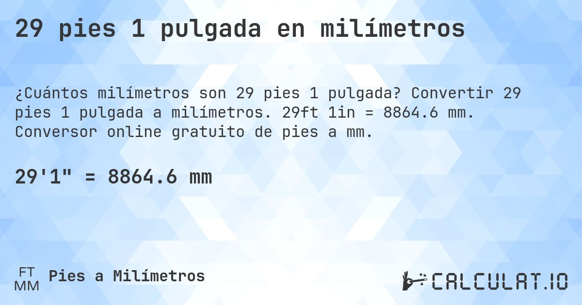 29 pies 1 pulgada en milímetros. Convertir 29 pies 1 pulgada a milímetros. 29ft 1in = 8864.6 mm. Conversor online gratuito de pies a mm.