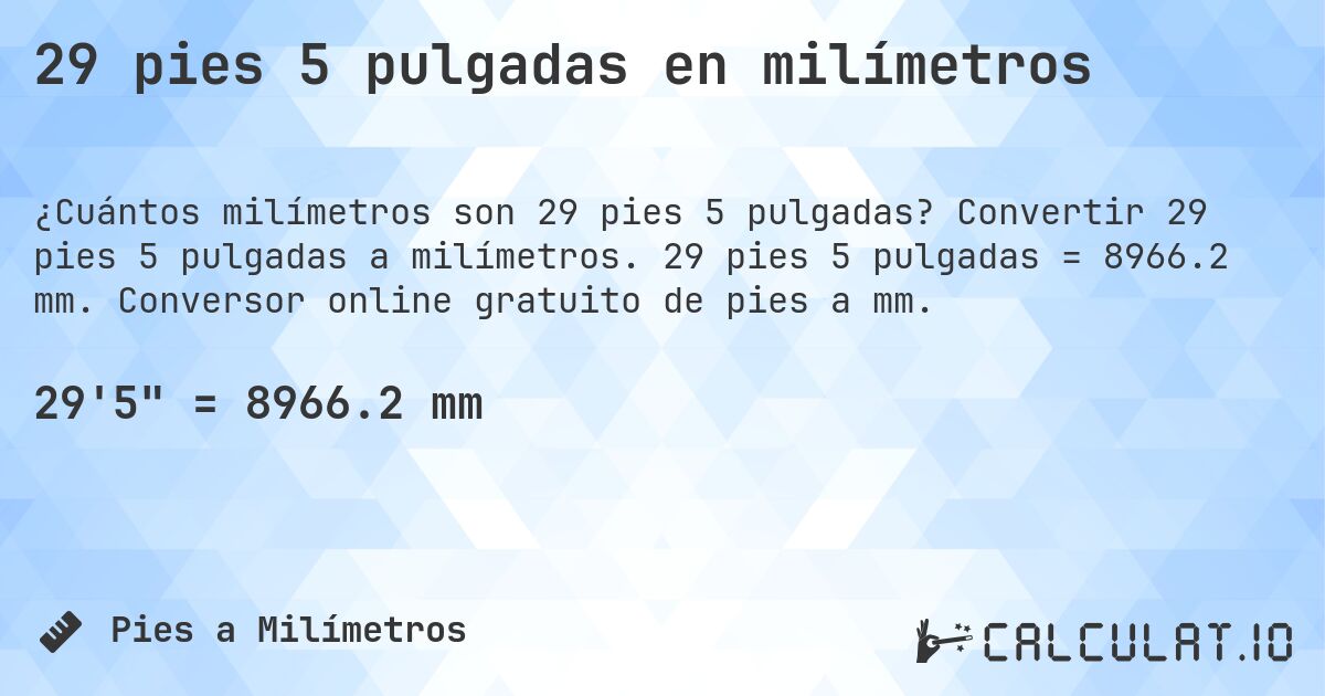 29 pies 5 pulgadas en milímetros. Convertir 29 pies 5 pulgadas a milímetros. 29 pies 5 pulgadas = 8966.2 mm. Conversor online gratuito de pies a mm.