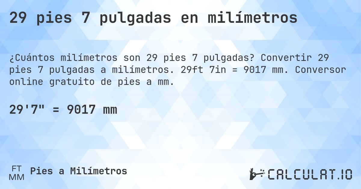 29 pies 7 pulgadas en milímetros. Convertir 29 pies 7 pulgadas a milímetros. 29ft 7in = 9017 mm. Conversor online gratuito de pies a mm.