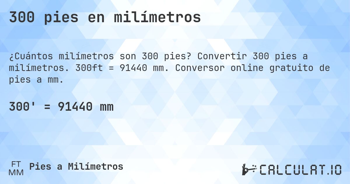 300 pies en milímetros. Convertir 300 pies a milímetros. 300ft = 91440 mm. Conversor online gratuito de pies a mm.