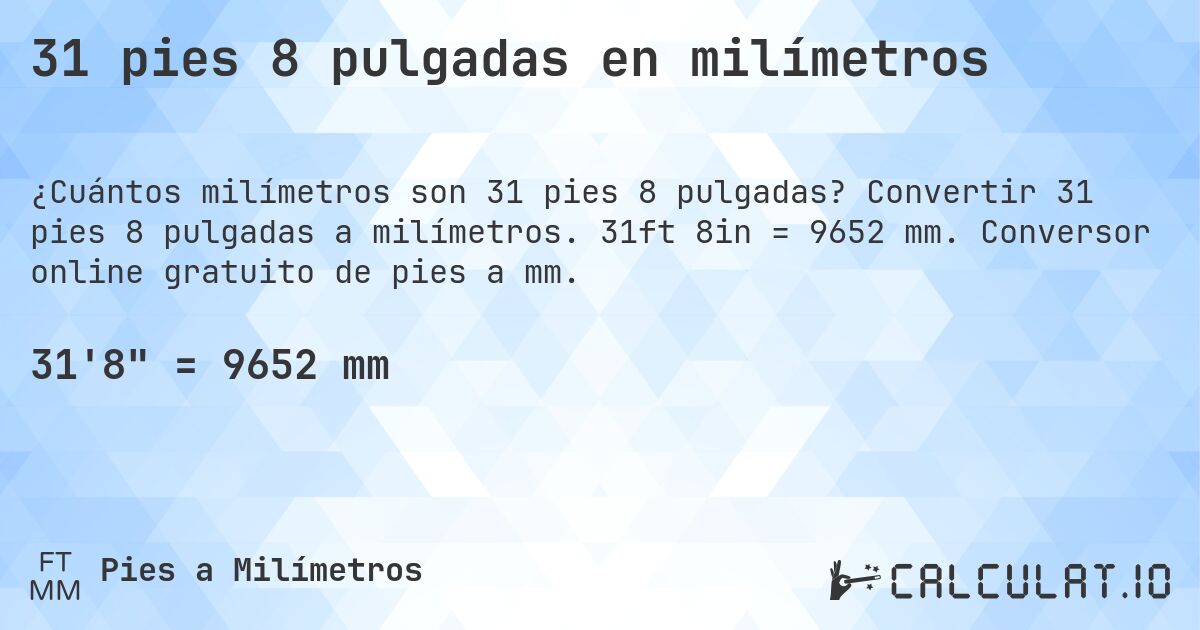 31 pies 8 pulgadas en milímetros. Convertir 31 pies 8 pulgadas a milímetros. 31ft 8in = 9652 mm. Conversor online gratuito de pies a mm.