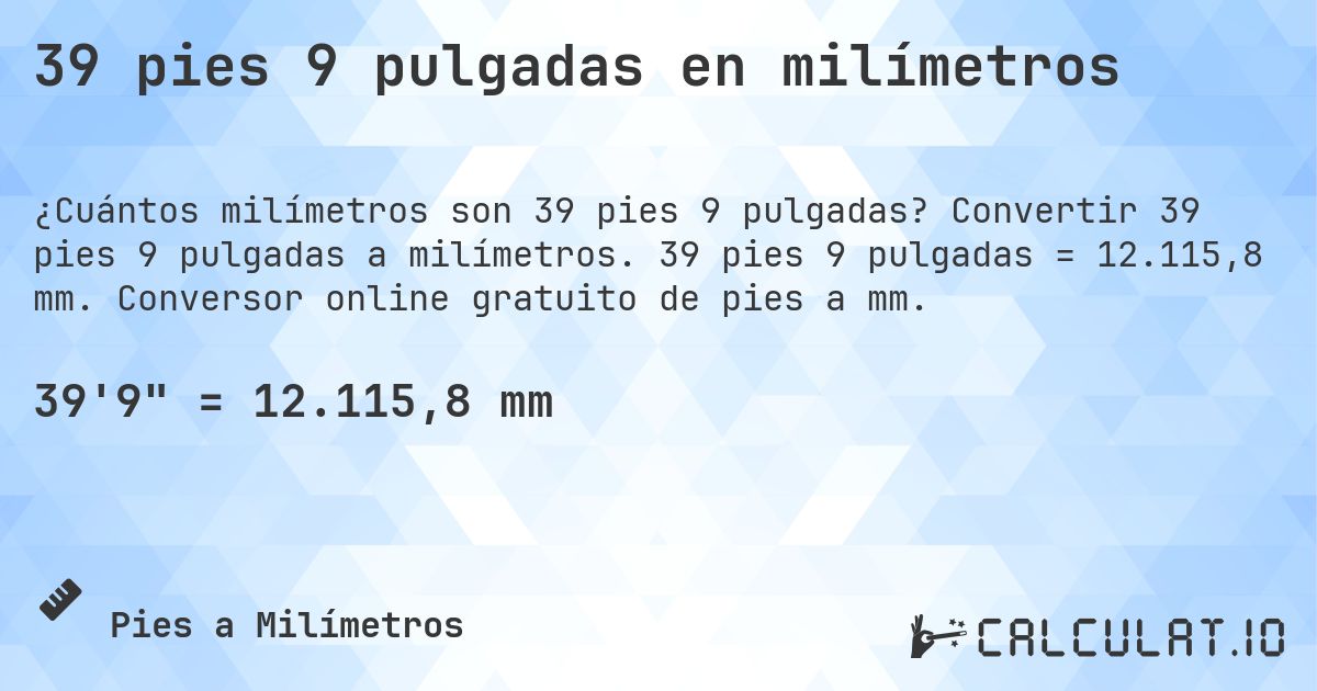 39 pies 9 pulgadas en milímetros. Convertir 39 pies 9 pulgadas a milímetros. 39 pies 9 pulgadas = 12.115,8 mm. Conversor online gratuito de pies a mm.