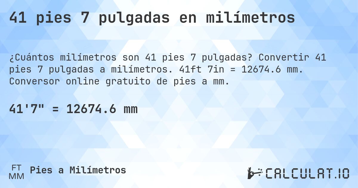 41 pies 7 pulgadas en milímetros. Convertir 41 pies 7 pulgadas a milímetros. 41ft 7in = 12674.6 mm. Conversor online gratuito de pies a mm.