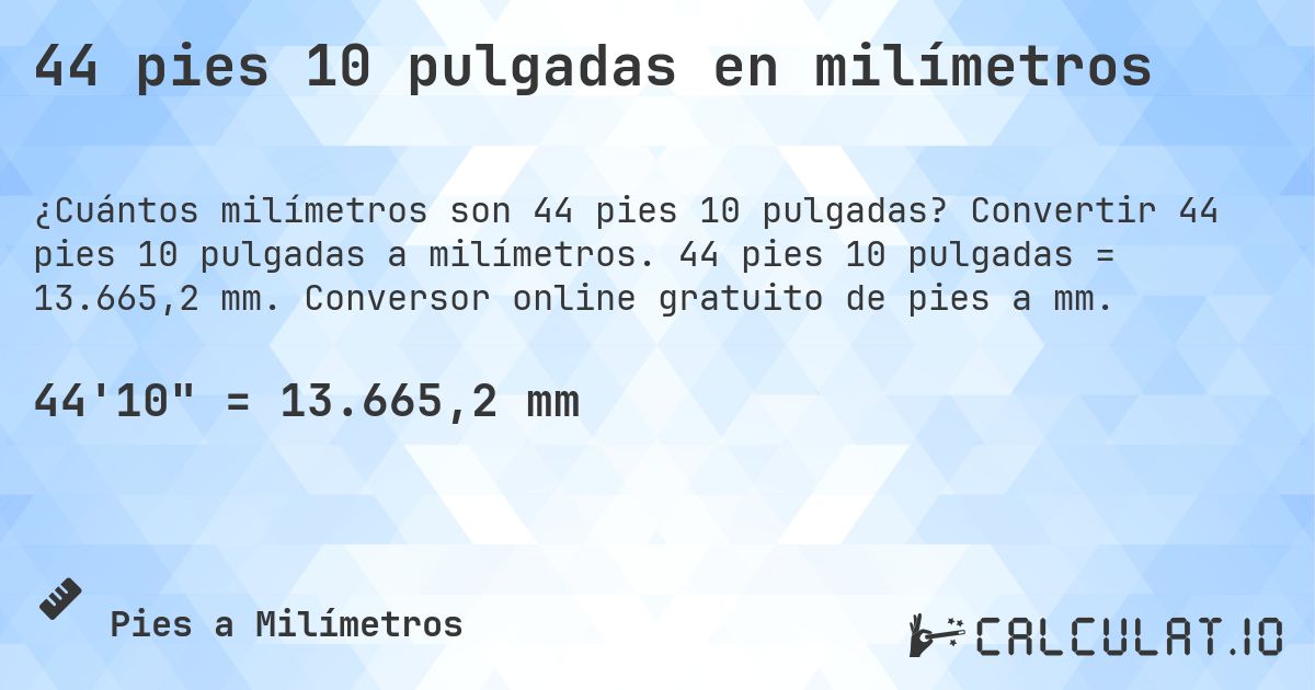 44 pies 10 pulgadas en milímetros. Convertir 44 pies 10 pulgadas a milímetros. 44 pies 10 pulgadas = 13.665,2 mm. Conversor online gratuito de pies a mm.
