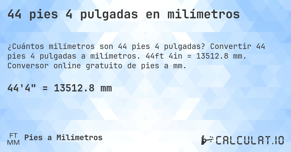 44 pies 4 pulgadas en milímetros. Convertir 44 pies 4 pulgadas a milímetros. 44ft 4in = 13512.8 mm. Conversor online gratuito de pies a mm.
