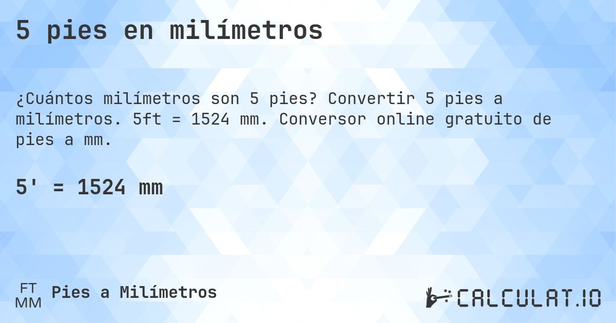 5 pies en milímetros. Convertir 5 pies a milímetros. 5ft = 1524 mm. Conversor online gratuito de pies a mm.