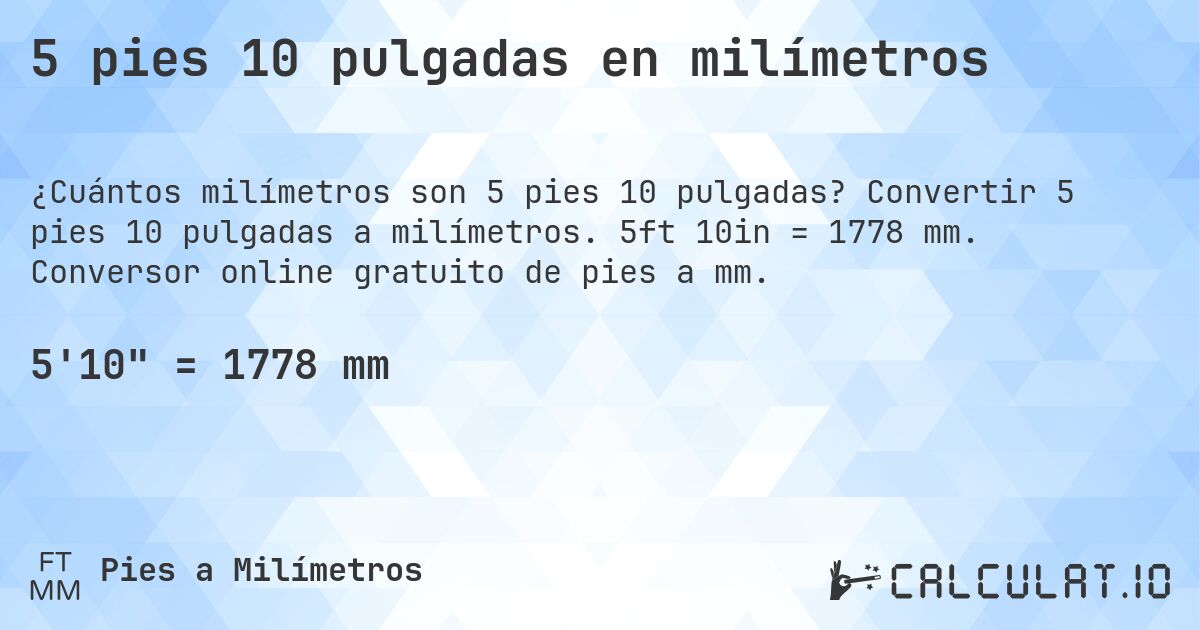 5 pies 10 pulgadas en milímetros. Convertir 5 pies 10 pulgadas a milímetros. 5ft 10in = 1778 mm. Conversor online gratuito de pies a mm.
