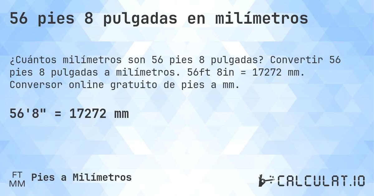56 pies 8 pulgadas en milímetros. Convertir 56 pies 8 pulgadas a milímetros. 56ft 8in = 17272 mm. Conversor online gratuito de pies a mm.