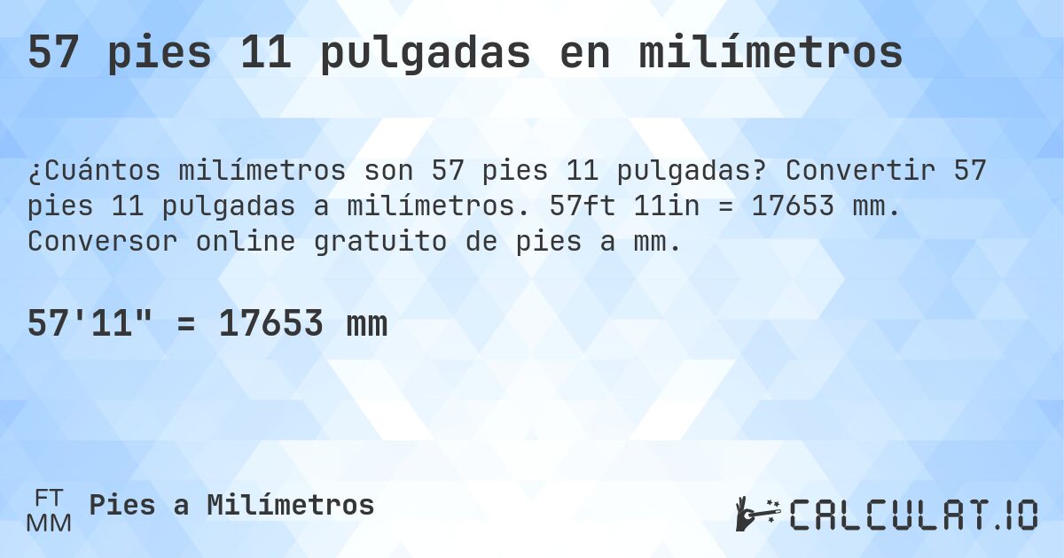 57 pies 11 pulgadas en milímetros. Convertir 57 pies 11 pulgadas a milímetros. 57ft 11in = 17653 mm. Conversor online gratuito de pies a mm.