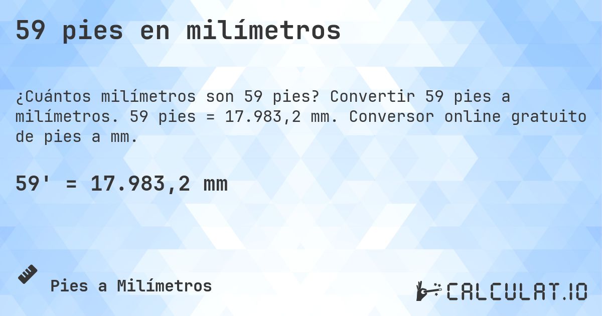 59 pies en milímetros. Convertir 59 pies a milímetros. 59 pies = 17.983,2 mm. Conversor online gratuito de pies a mm.