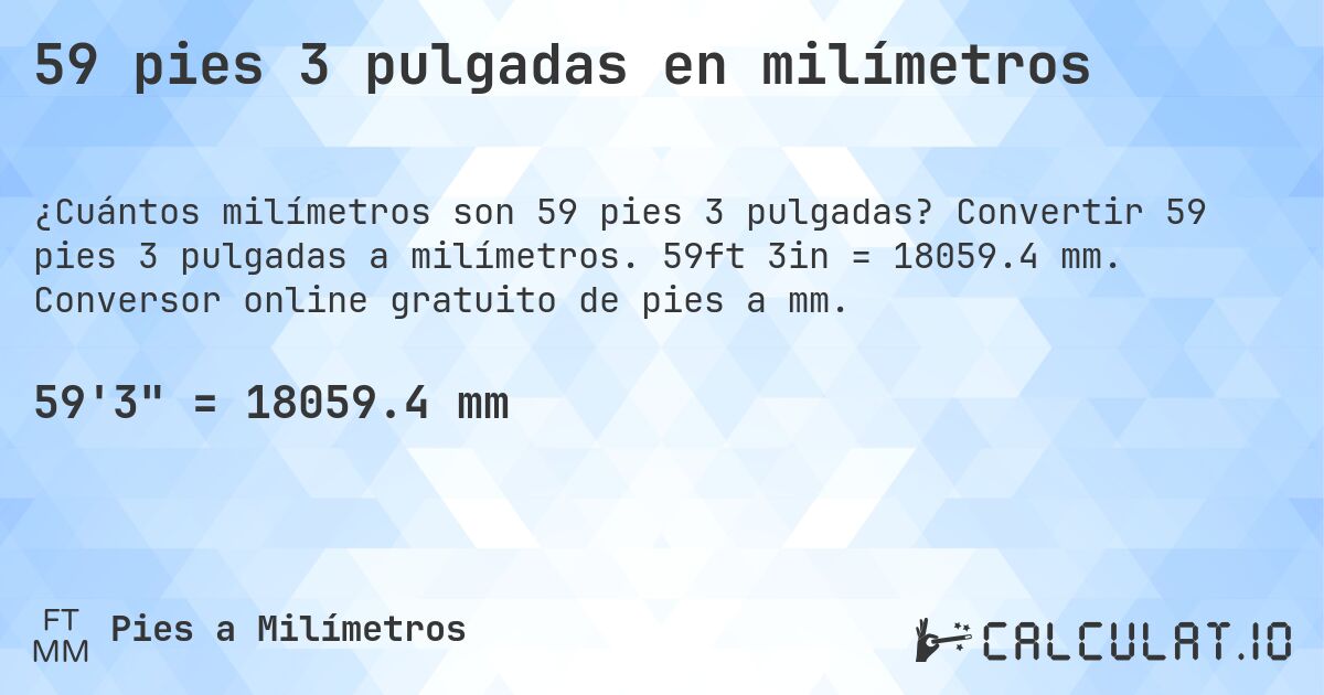 59 pies 3 pulgadas en milímetros. Convertir 59 pies 3 pulgadas a milímetros. 59ft 3in = 18059.4 mm. Conversor online gratuito de pies a mm.