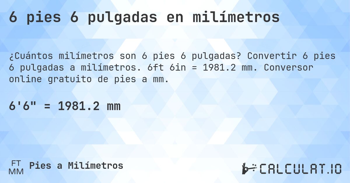 6 pies 6 pulgadas en milímetros. Convertir 6 pies 6 pulgadas a milímetros. 6ft 6in = 1981.2 mm. Conversor online gratuito de pies a mm.