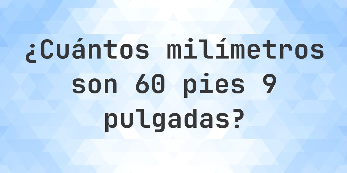60 pies 9 pulgadas en milímetros - Calculatio