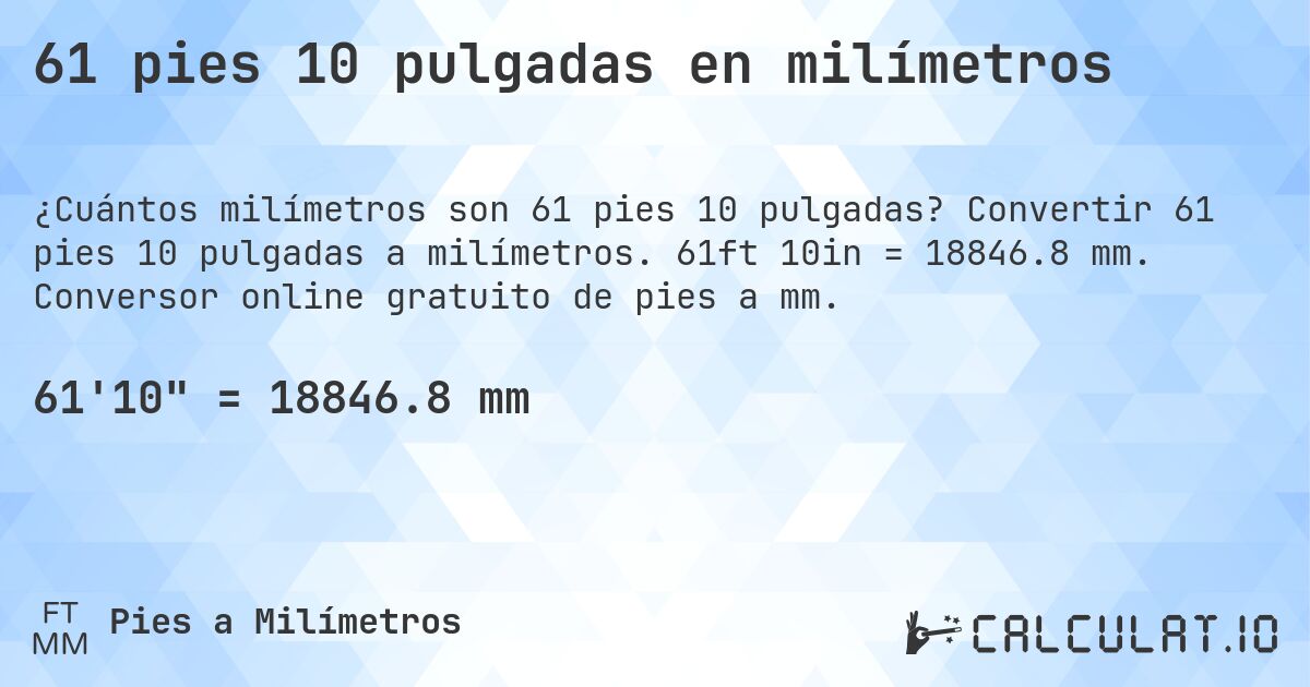 61 pies 10 pulgadas en milímetros. Convertir 61 pies 10 pulgadas a milímetros. 61ft 10in = 18846.8 mm. Conversor online gratuito de pies a mm.