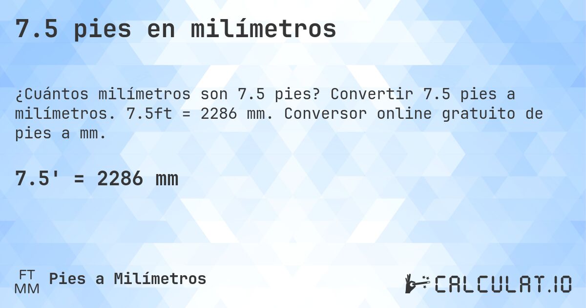 7.5 pies en milímetros. Convertir 7.5 pies a milímetros. 7.5ft = 2286 mm. Conversor online gratuito de pies a mm.