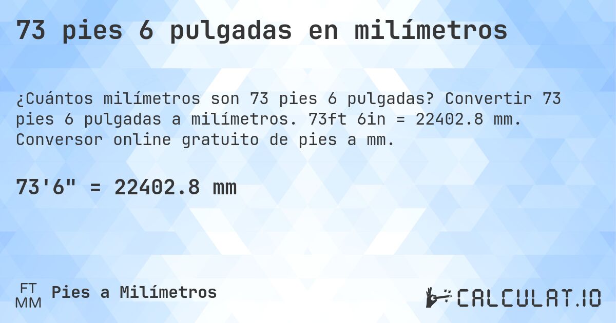 73 pies 6 pulgadas en milímetros. Convertir 73 pies 6 pulgadas a milímetros. 73ft 6in = 22402.8 mm. Conversor online gratuito de pies a mm.