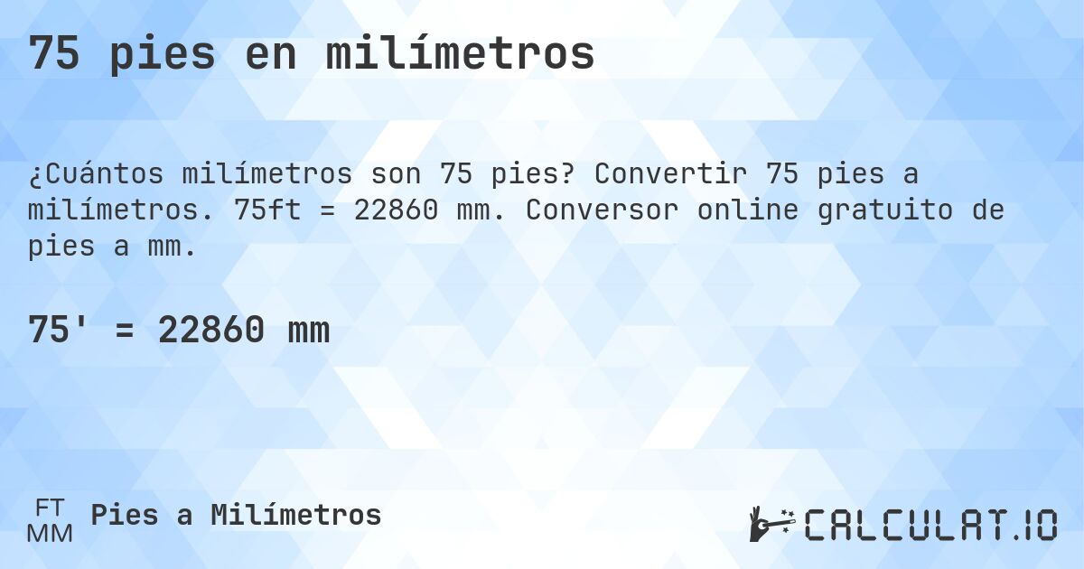 75 pies en milímetros. Convertir 75 pies a milímetros. 75ft = 22860 mm. Conversor online gratuito de pies a mm.