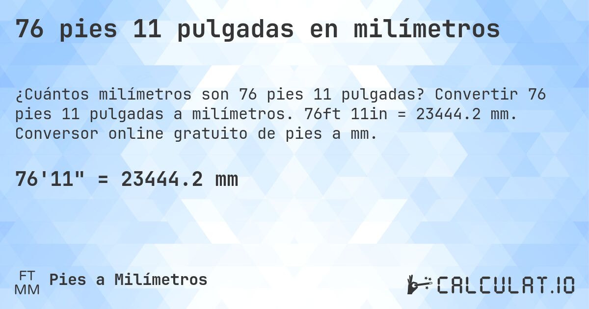 76 pies 11 pulgadas en milímetros. Convertir 76 pies 11 pulgadas a milímetros. 76ft 11in = 23444.2 mm. Conversor online gratuito de pies a mm.