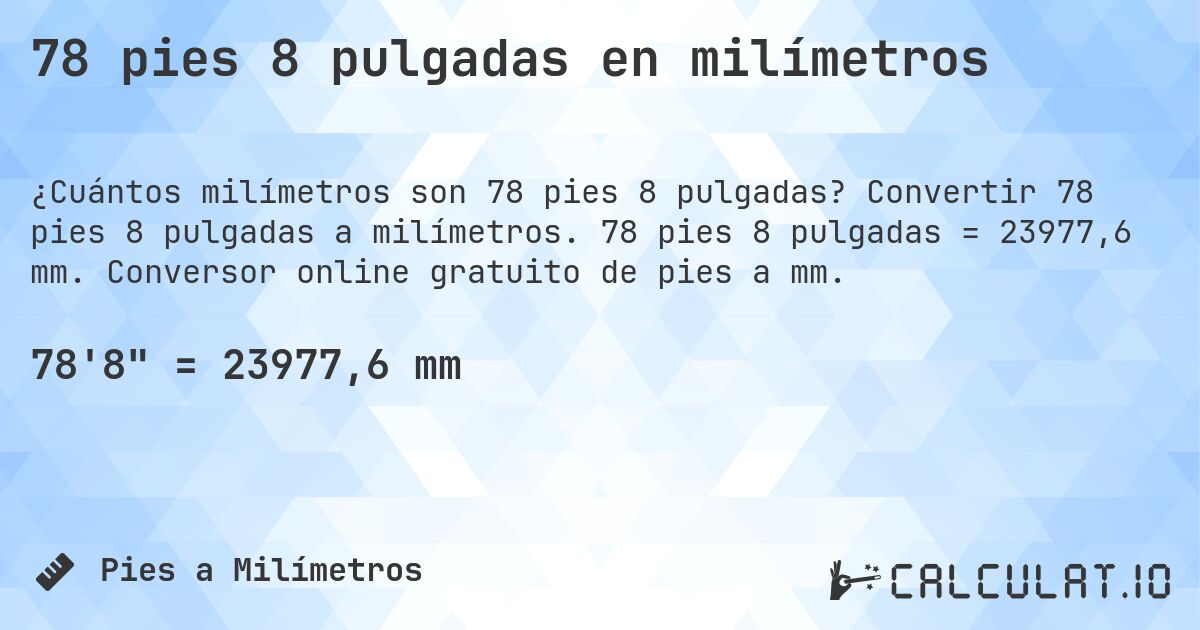78 pies 8 pulgadas en milímetros. Convertir 78 pies 8 pulgadas a milímetros. 78 pies 8 pulgadas = 23977,6 mm. Conversor online gratuito de pies a mm.