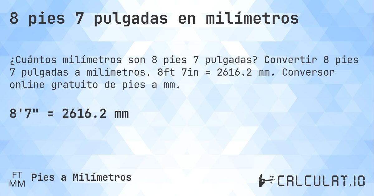 8 pies 7 pulgadas en milímetros. Convertir 8 pies 7 pulgadas a milímetros. 8ft 7in = 2616.2 mm. Conversor online gratuito de pies a mm.