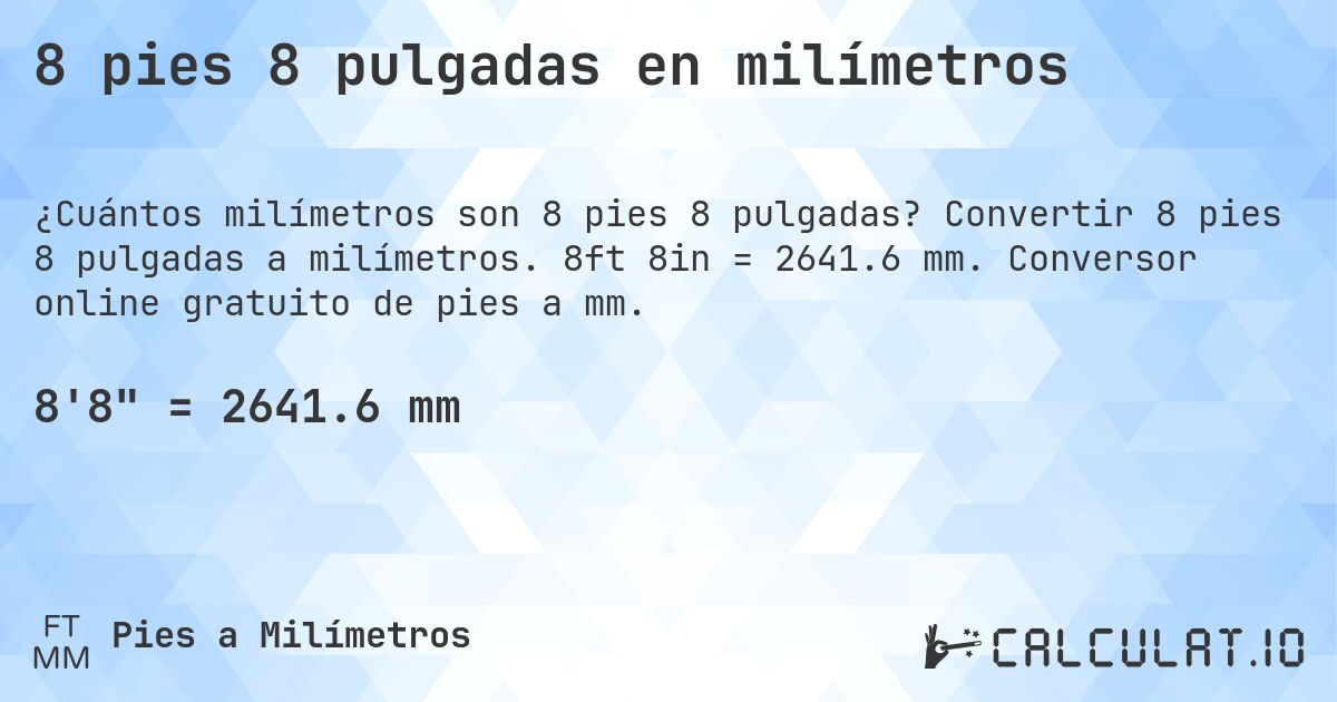 8 pies 8 pulgadas en milímetros. Convertir 8 pies 8 pulgadas a milímetros. 8ft 8in = 2641.6 mm. Conversor online gratuito de pies a mm.