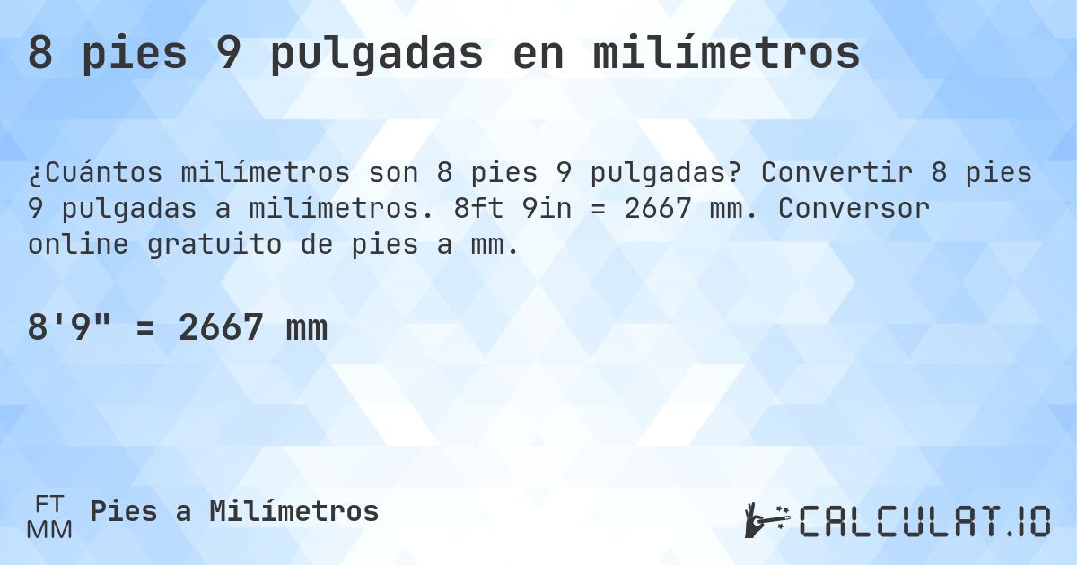 8 pies 9 pulgadas en milímetros. Convertir 8 pies 9 pulgadas a milímetros. 8ft 9in = 2667 mm. Conversor online gratuito de pies a mm.