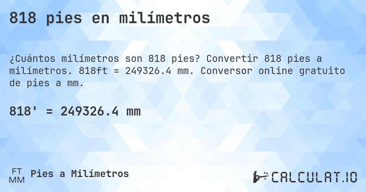 818 pies en milímetros. Convertir 818 pies a milímetros. 818ft = 249326.4 mm. Conversor online gratuito de pies a mm.