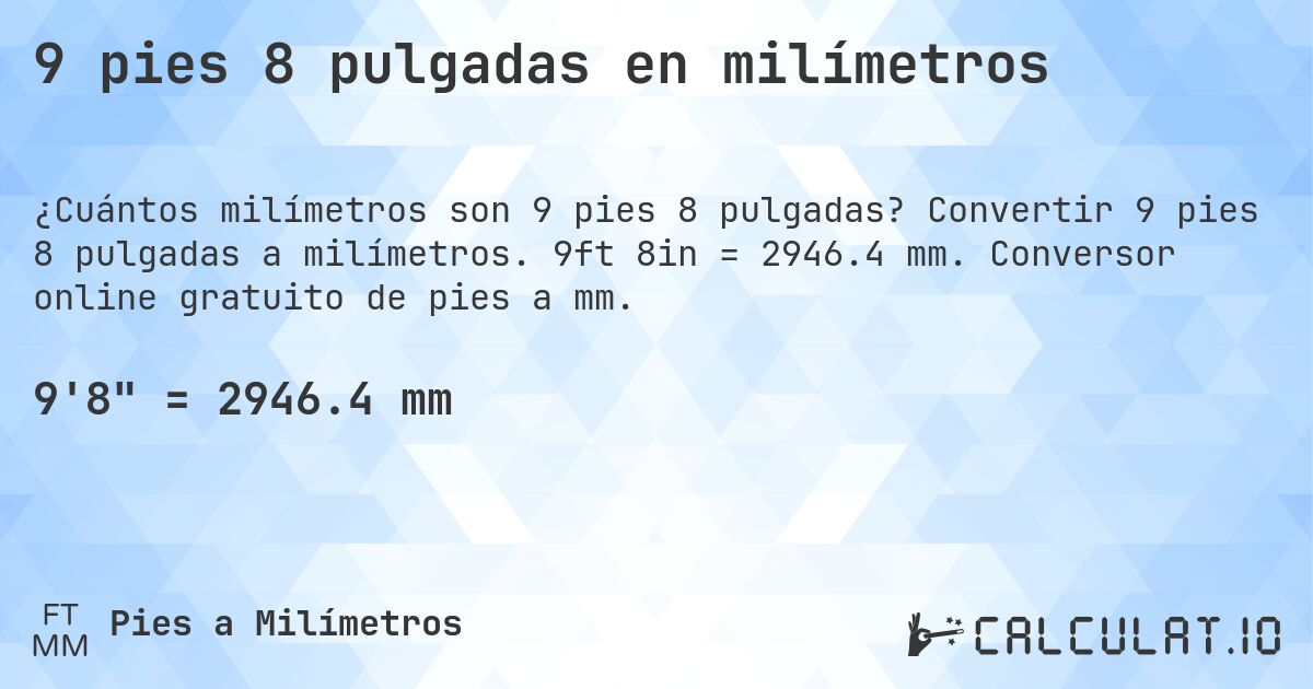 9 pies 8 pulgadas en milímetros. Convertir 9 pies 8 pulgadas a milímetros. 9ft 8in = 2946.4 mm. Conversor online gratuito de pies a mm.