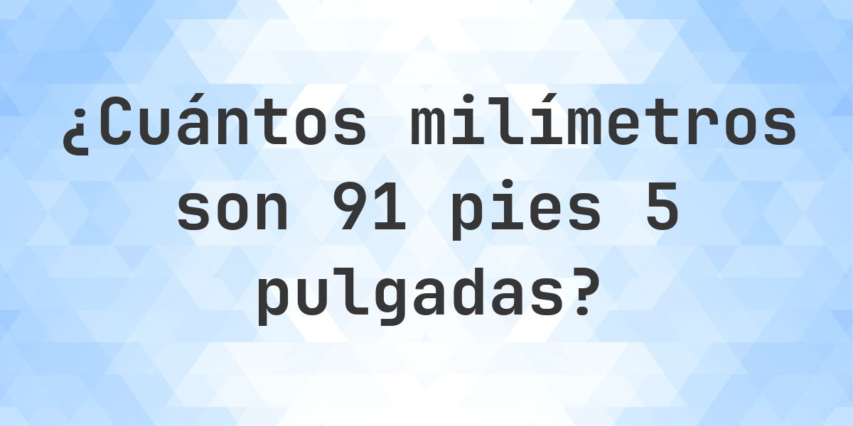 91 pies 5 pulgadas en milímetros - Calculatio
