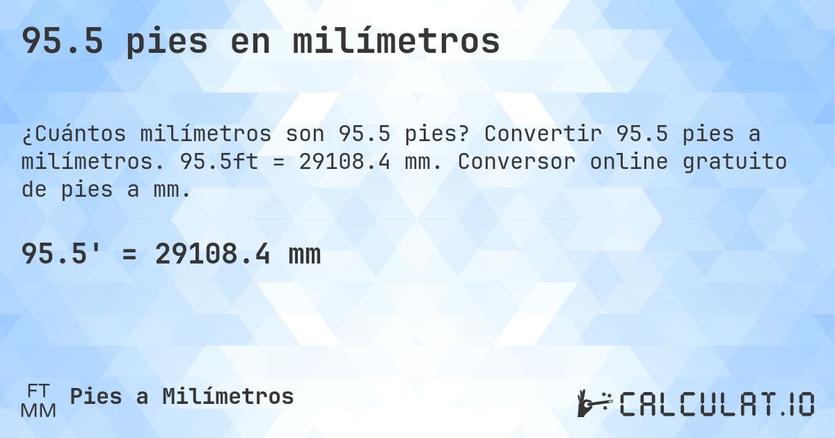 95.5 pies en milímetros. Convertir 95.5 pies a milímetros. 95.5ft = 29108.4 mm. Conversor online gratuito de pies a mm.