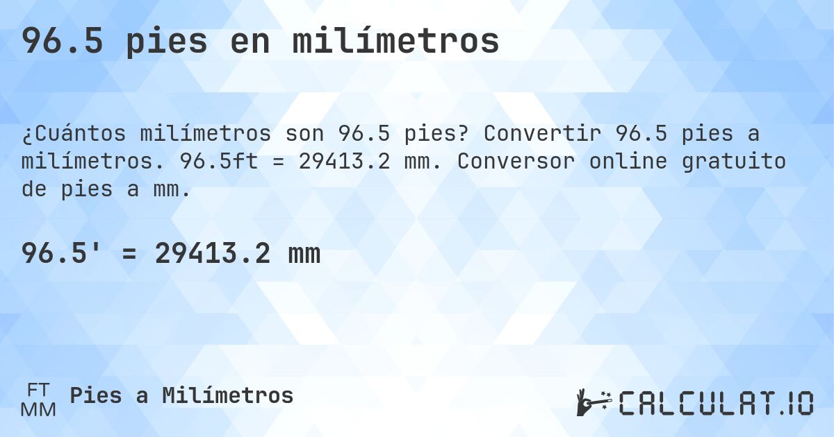 96.5 pies en milímetros. Convertir 96.5 pies a milímetros. 96.5ft = 29413.2 mm. Conversor online gratuito de pies a mm.