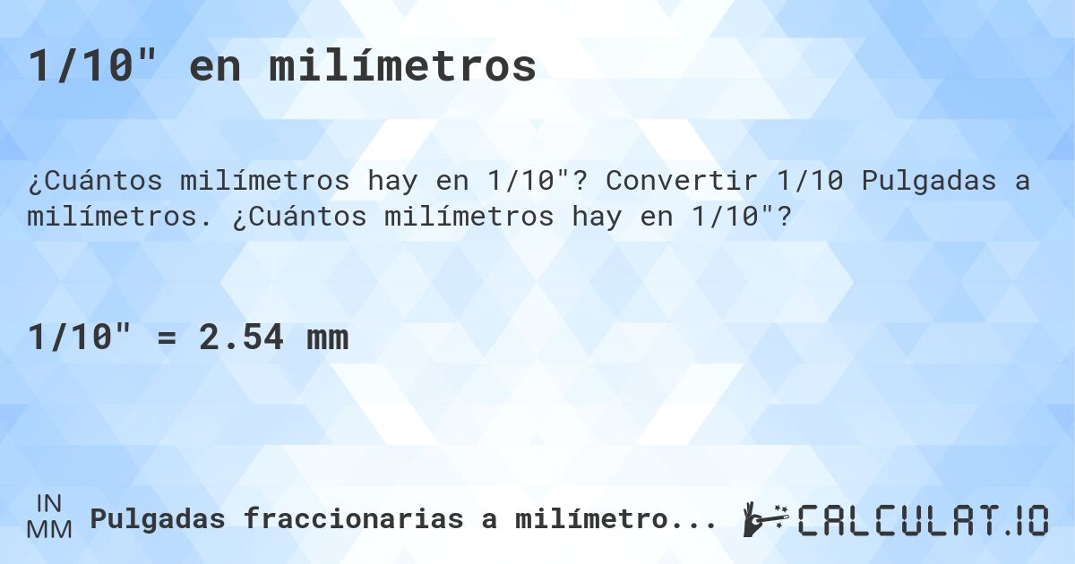 1/10 en milímetros. Convertir 1/10 Pulgadas a milímetros. ¿Cuántos milímetros hay en 1/10?