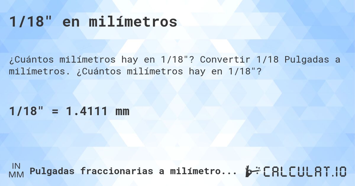 1/18 en milímetros. Convertir 1/18 Pulgadas a milímetros. ¿Cuántos milímetros hay en 1/18?