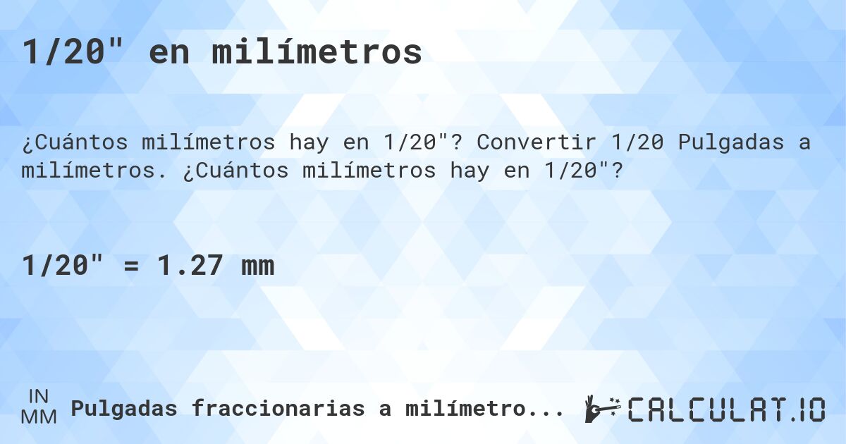 1/20 en milímetros. Convertir 1/20 Pulgadas a milímetros. ¿Cuántos milímetros hay en 1/20?