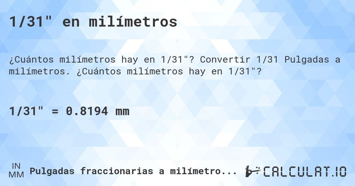 1/31 en milímetros. Convertir 1/31 Pulgadas a milímetros. ¿Cuántos milímetros hay en 1/31?