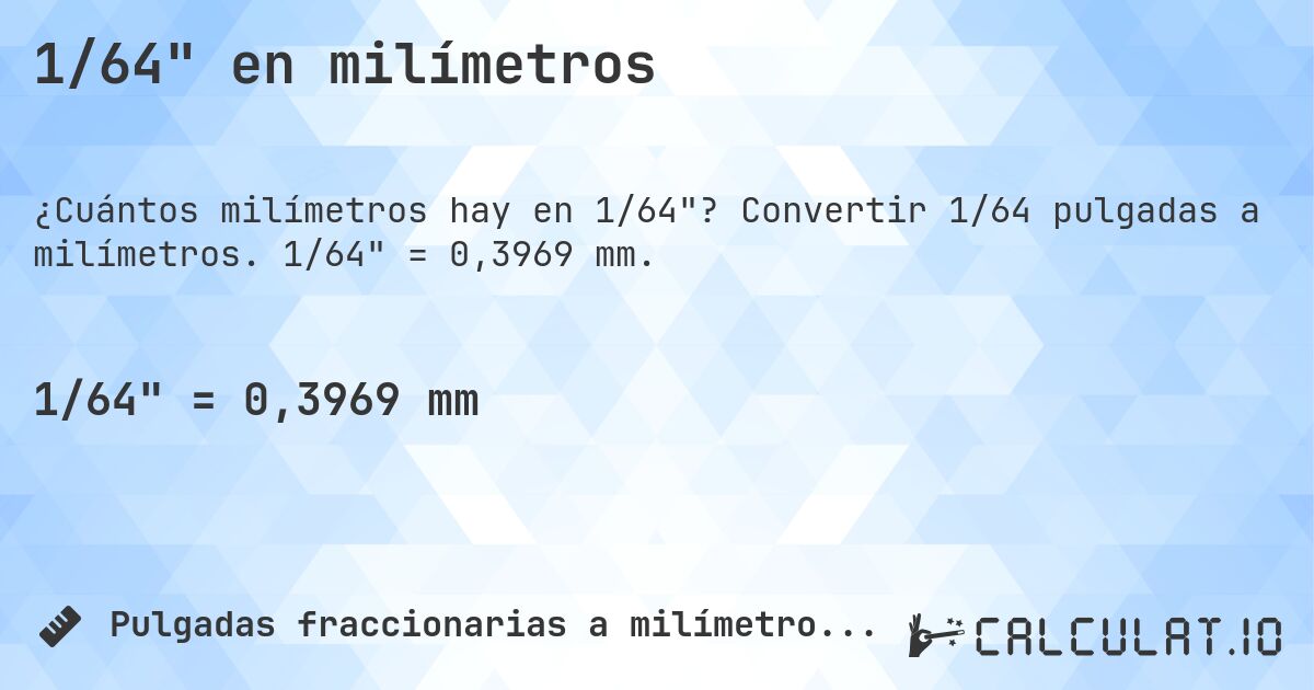 1/64 en milímetros. Convertir 1/64 pulgadas a milímetros. 1/64 = 0,3969 mm.