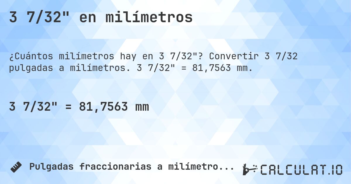 3 7/32 en milímetros. Convertir 3 7/32 pulgadas a milímetros. 3 7/32 = 81,7563 mm.