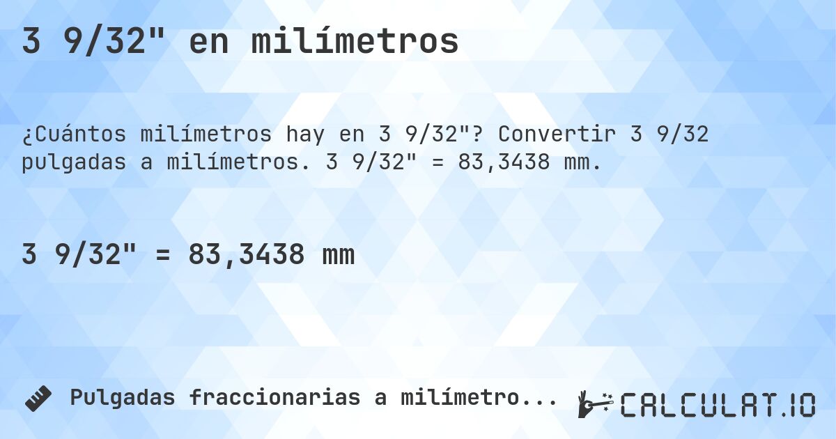 3 9/32 en milímetros. Convertir 3 9/32 pulgadas a milímetros. 3 9/32 = 83,3438 mm.