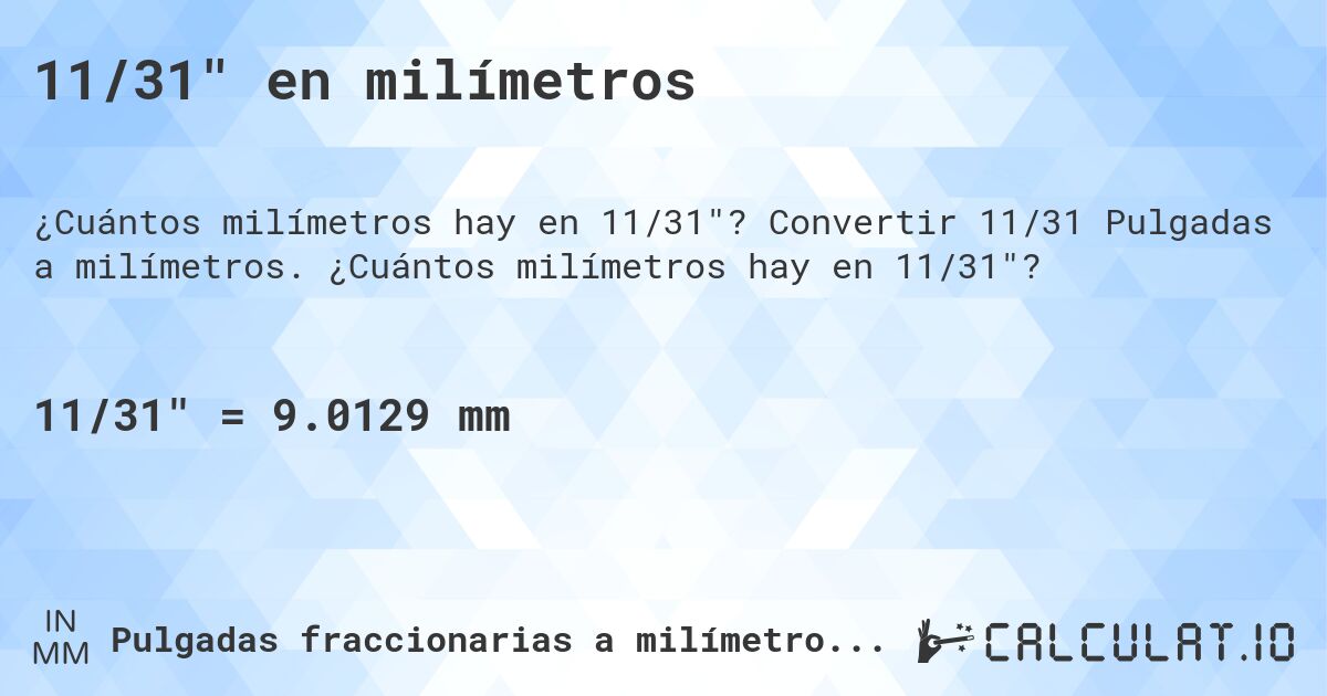11/31 en milímetros. Convertir 11/31 Pulgadas a milímetros. ¿Cuántos milímetros hay en 11/31?