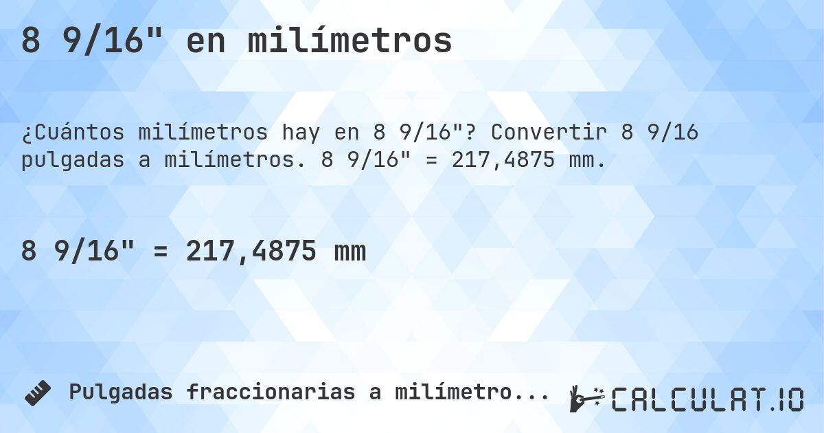 8 9/16 en milímetros. Convertir 8 9/16 pulgadas a milímetros. 8 9/16 = 217,4875 mm.