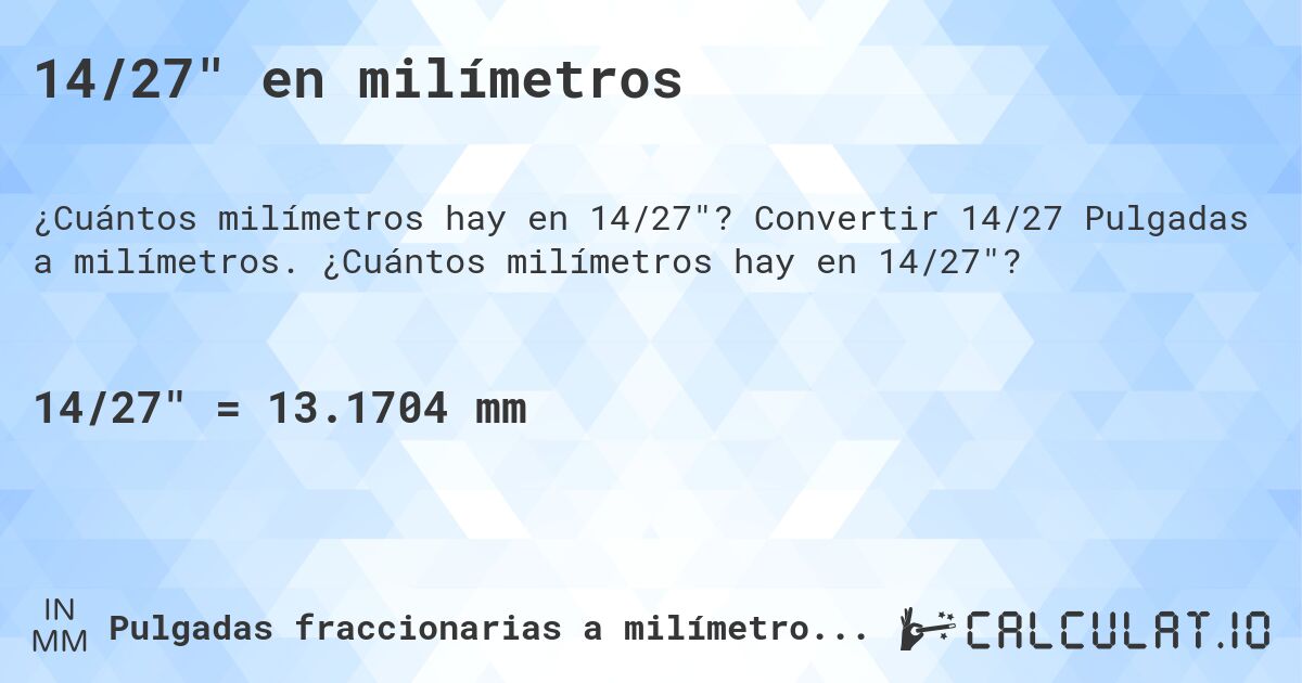14/27 en milímetros. Convertir 14/27 Pulgadas a milímetros. ¿Cuántos milímetros hay en 14/27?