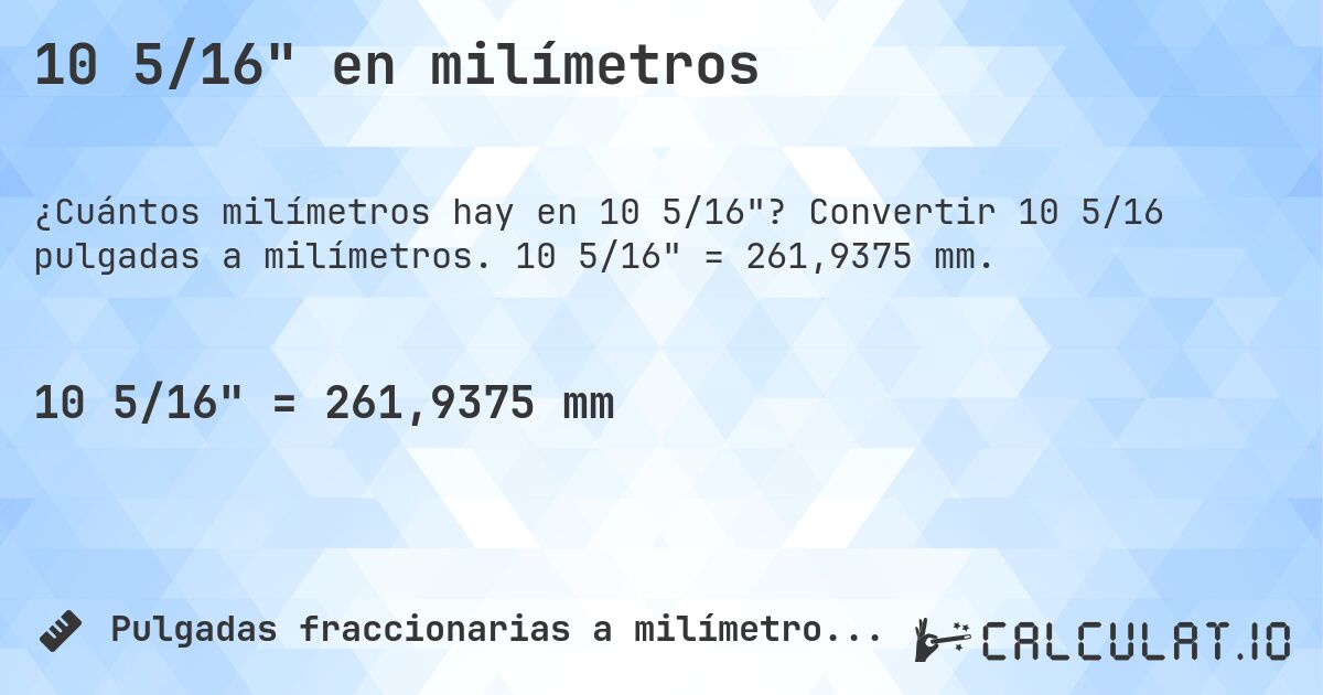 10 5/16 en milímetros. Convertir 10 5/16 pulgadas a milímetros. 10 5/16 = 261,9375 mm.