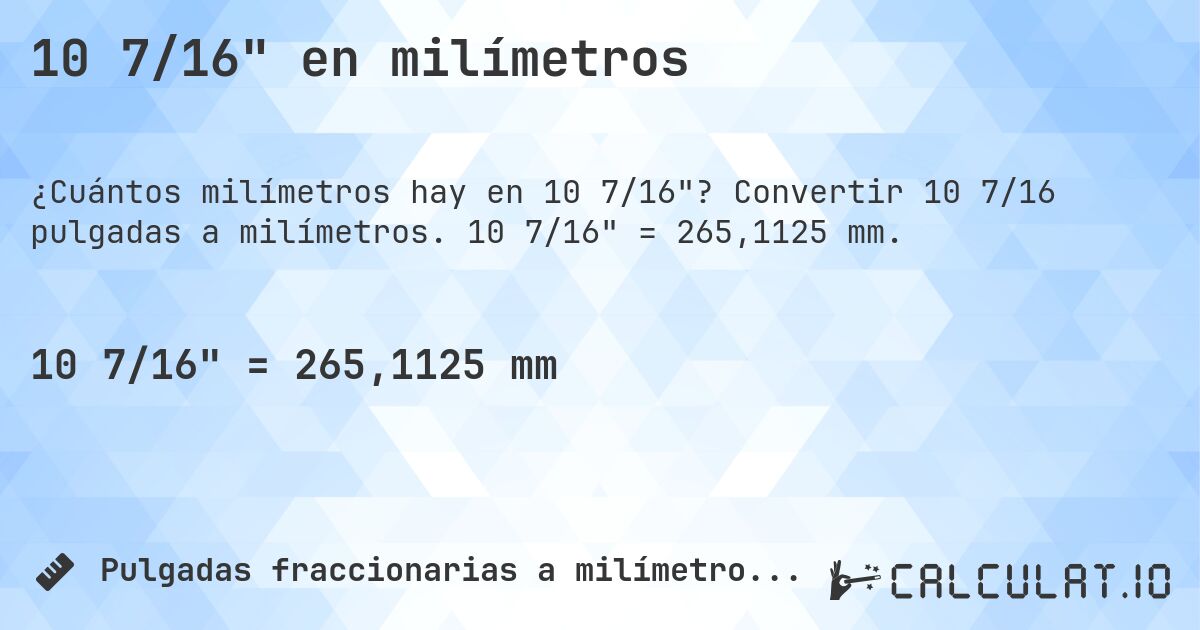 10 7/16 en milímetros. Convertir 10 7/16 pulgadas a milímetros. 10 7/16 = 265,1125 mm.