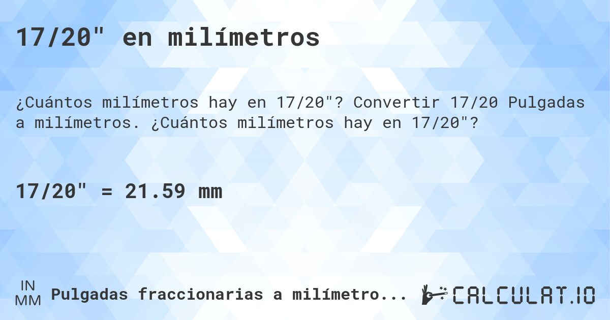 17/20 en milímetros. Convertir 17/20 Pulgadas a milímetros. ¿Cuántos milímetros hay en 17/20?